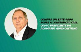 CONFIRA UM BATE-PAPO SOBRE A CONSTRUÇÃO CIVIL COM O PRESIDENTE DA ACOMASUL ADÃO CASTILHO