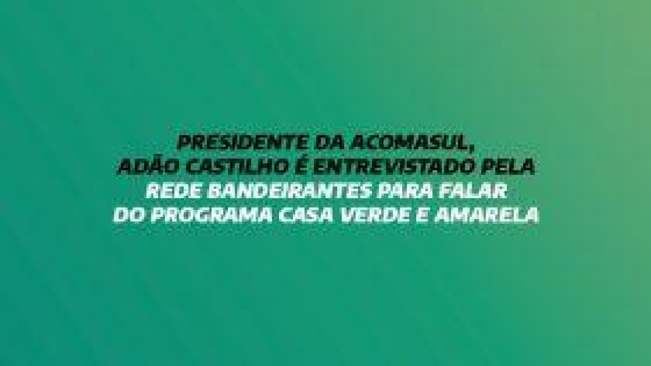 PRESIDENTE DA ACOMASUL, ADÃO CASTILHO É ENTREVISTADO PELA REDE BANDEIRANTES PARA FALAR DO PROGRAMA CASA VERDE E AMARELA