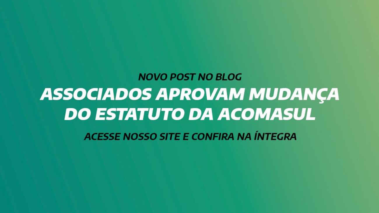 ASSOCIADOS APROVAM MUDANÇA DO ESTATUTO DA ACOMASUL