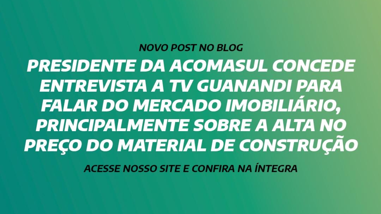 PRESIDENTE DA ACOMASUL CONCEDE ENTREVISTA A TV GUANANDI PARA FALAR DO MERCADO IMOBILIÁRIO, PRINCIPALMENTE SOBRE A ALTA NO PREÇO DO MATERIAL DE CONSTRUÇÃO