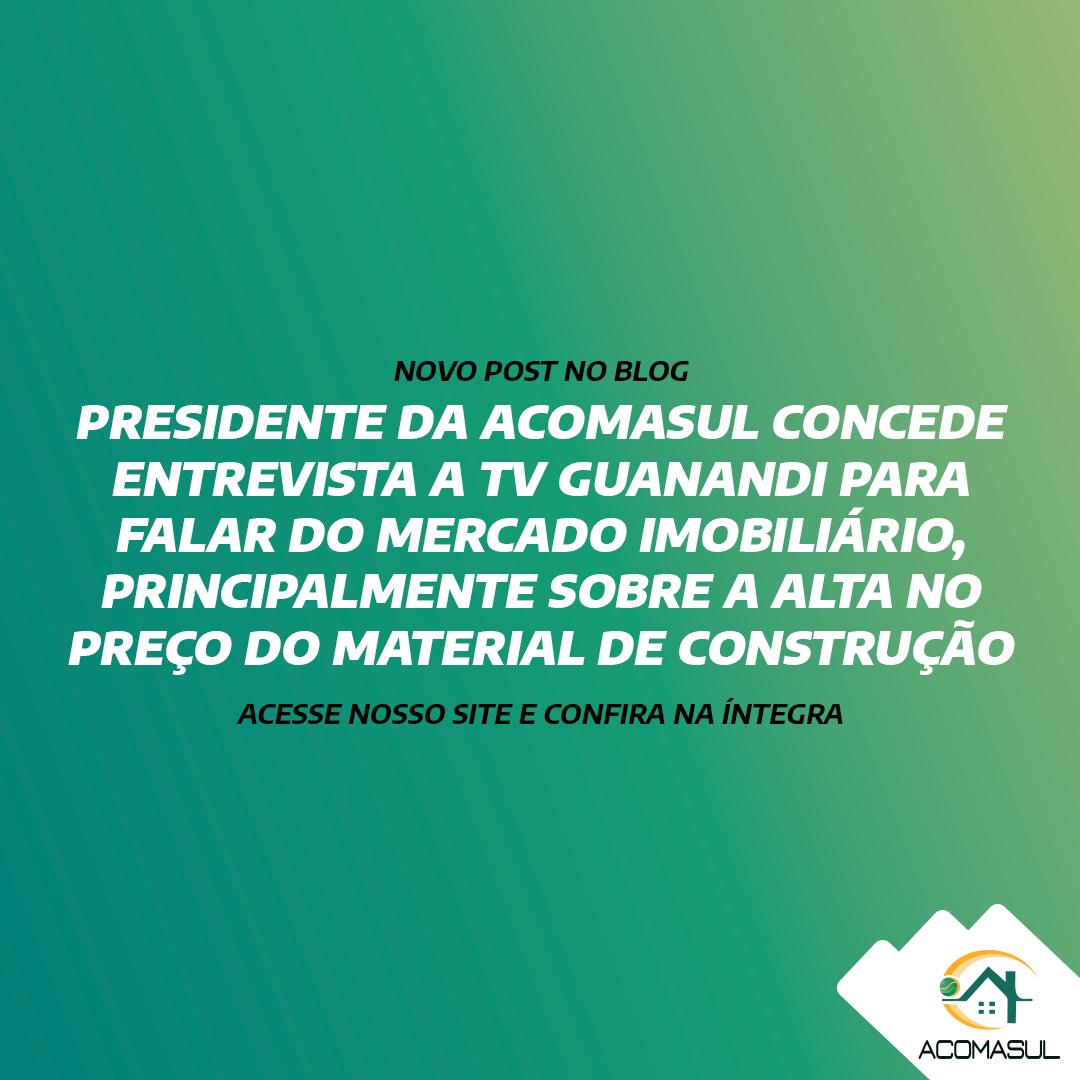 PRESIDENTE DA ACOMASUL CONCEDE ENTREVISTA A TV GUANANDI PARA FALAR DO MERCADO IMOBILIÁRIO, PRINCIPALMENTE SOBRE A ALTA NO PREÇO DO MATERIAL DE CONSTRUÇÃO