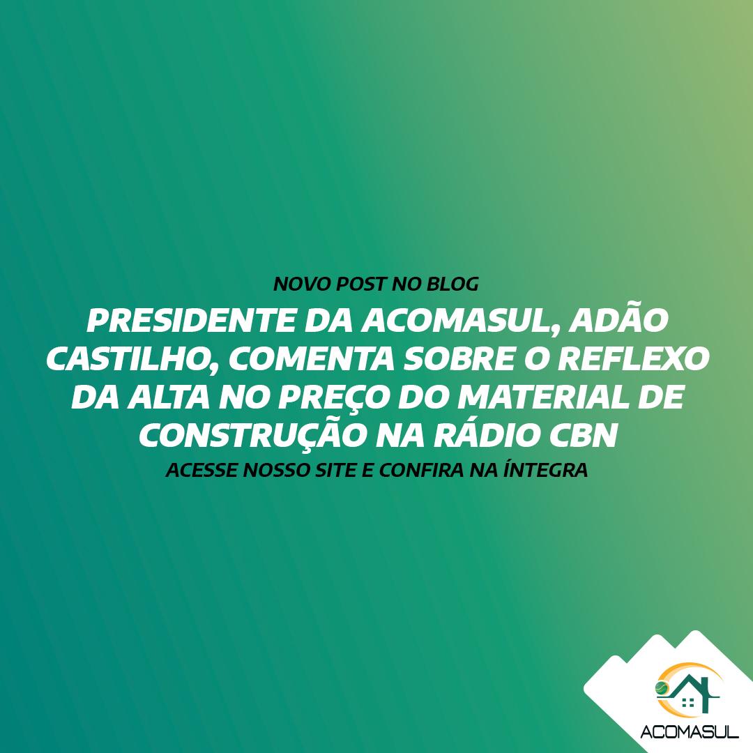PRESIDENTE DA ACOMASUL, ADÃO CASTILHO, COMENTA SOBRE O REFLEXO DA ALTA NO PREÇO DO MATERIAL DE CONSTRUÇÃO NA RÁDIO CBN
